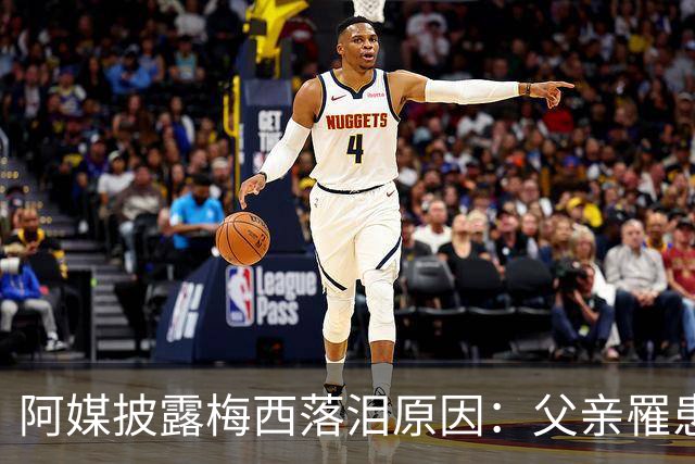 阿媒披露梅西落泪原因：父亲罹患结肠癌 近期病情恶化